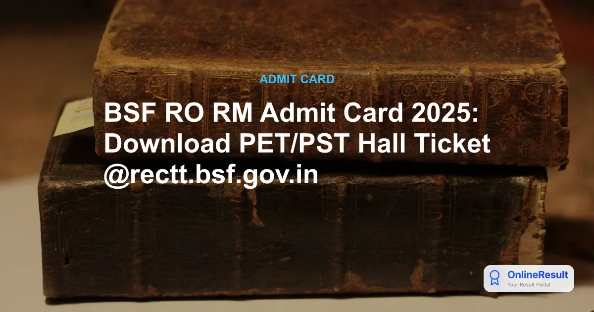 BSF RO RM Admit Card 2025: Download PET/PST Hall Ticket & Exam Guidelines