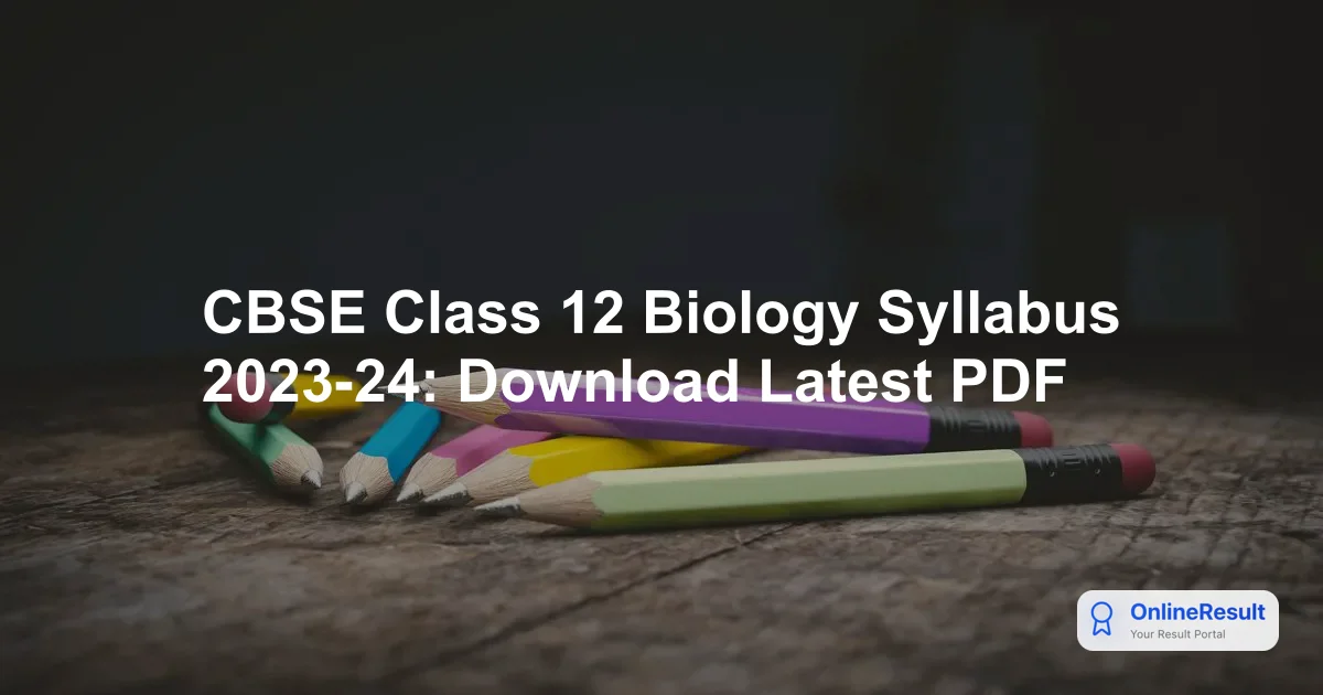 CBSE Class 12 Biology Syllabus 2023-24: Exam Pattern and Preparation Guide