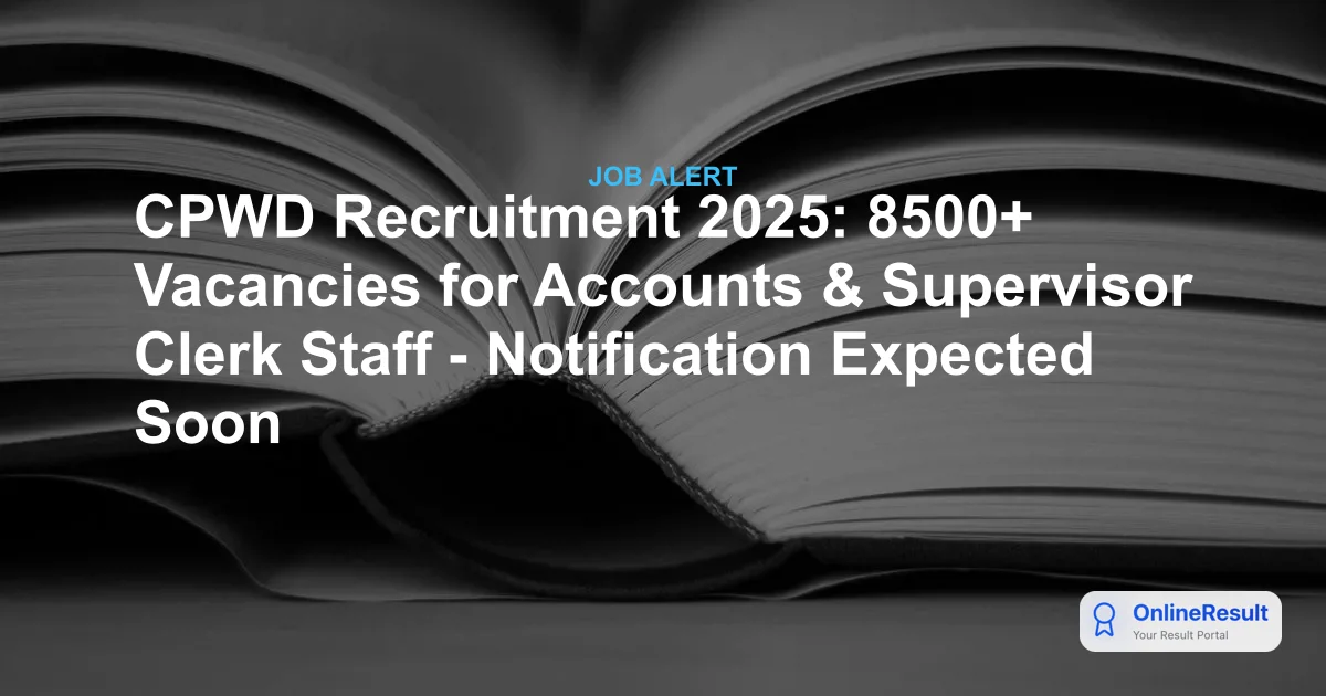 CPWD Recruitment 2025: Expected 8,500+ Vacancies for Accounts, Supervisor & Clerk Posts