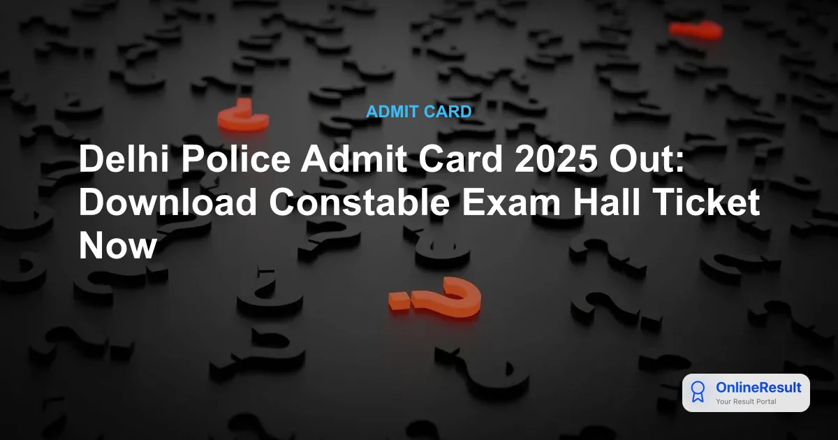 Delhi Police Constable Admit Card 2025: Exam Dates, Download Link, and Pattern
