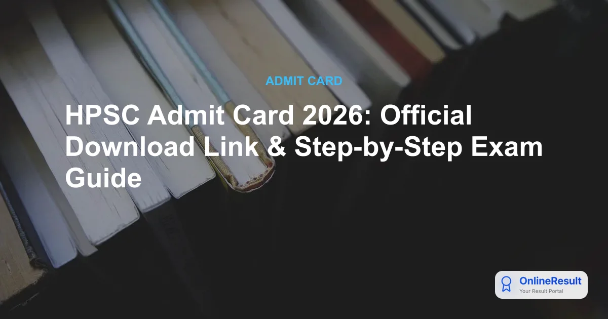 HPSC HCS Prelims Admit Card 2026: Official Download Link & Exam Guidelines