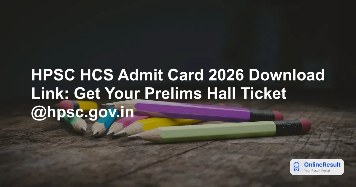 HPSC HCS Admit Card 2026 Out: Download Prelims Hall Ticket & Exam Schedule