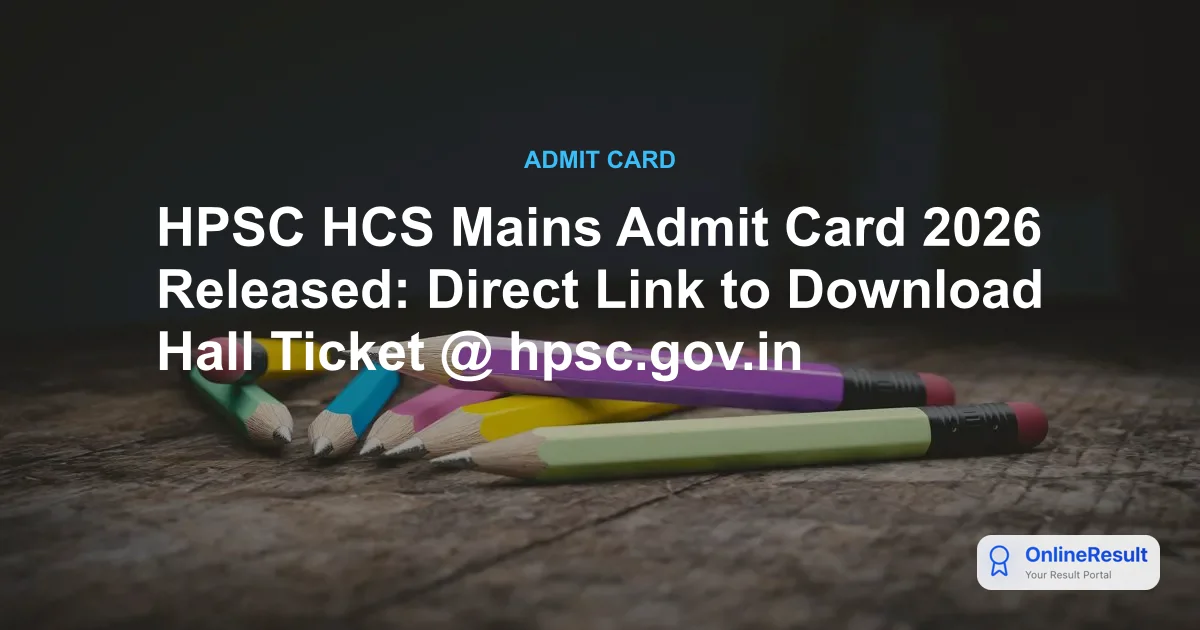HPSC HCS Mains Admit Card 2026 Out: Download Hall Ticket & Exam Dates