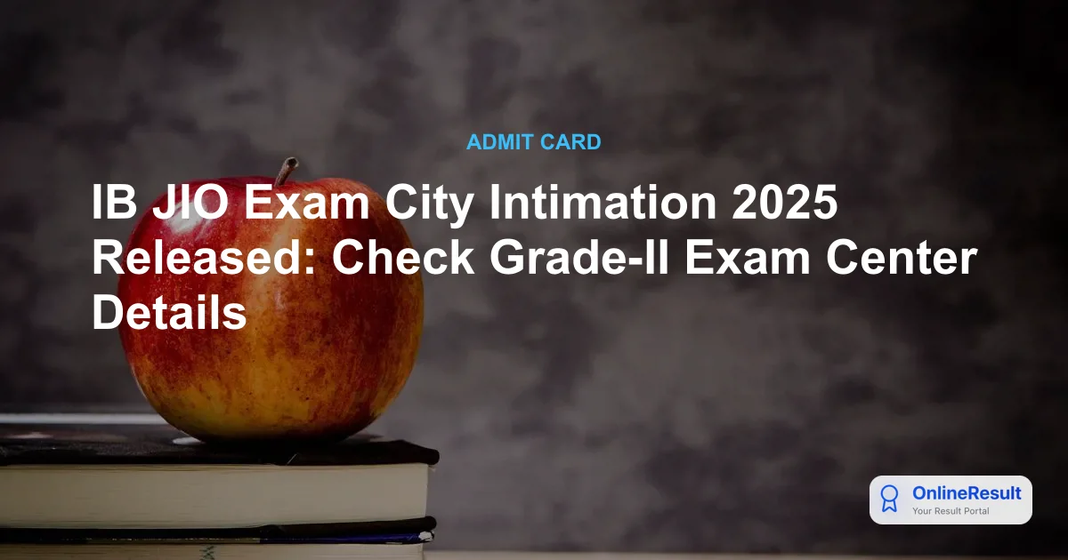 IB JIO Exam City Intimation Slip 2025 Released: Check Dates & Details