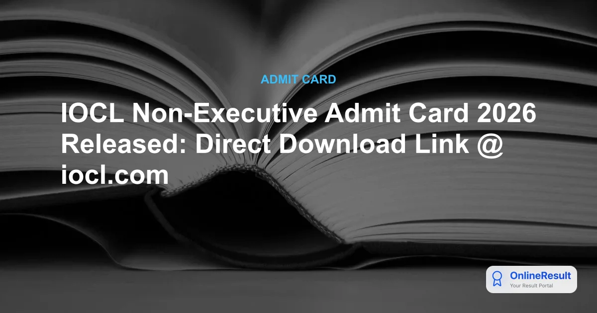 IOCL Non-Executive Admit Card 2026: Download CBT Exam Hall Ticket Now
