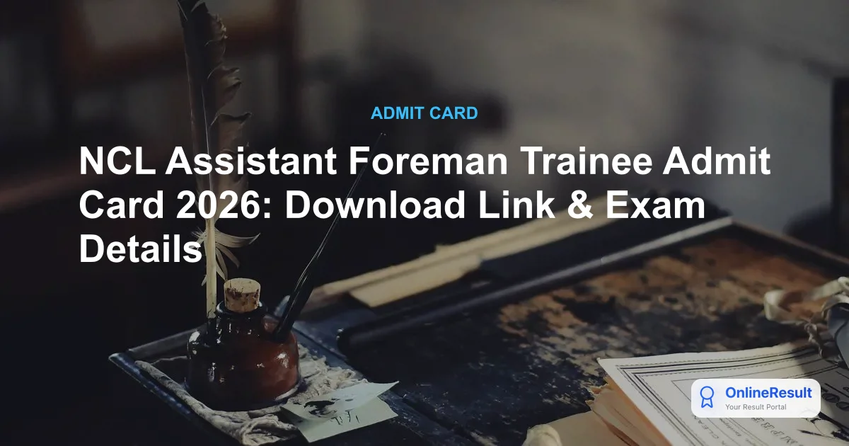 NCL Assistant Foreman Admit Card 2026: Exam Date, Pattern & Download Guide