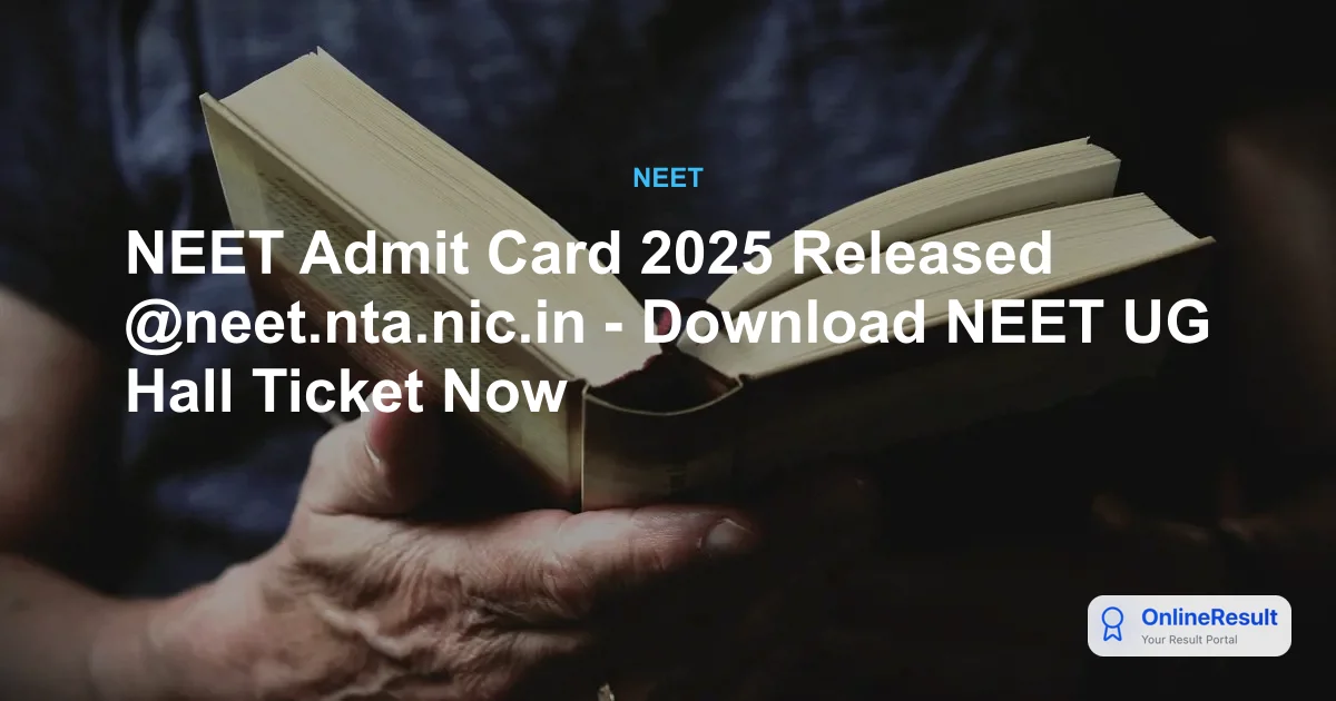 NEET UG Admit Card 2025 Released by NTA: Download Hall Ticket & Exam Details
