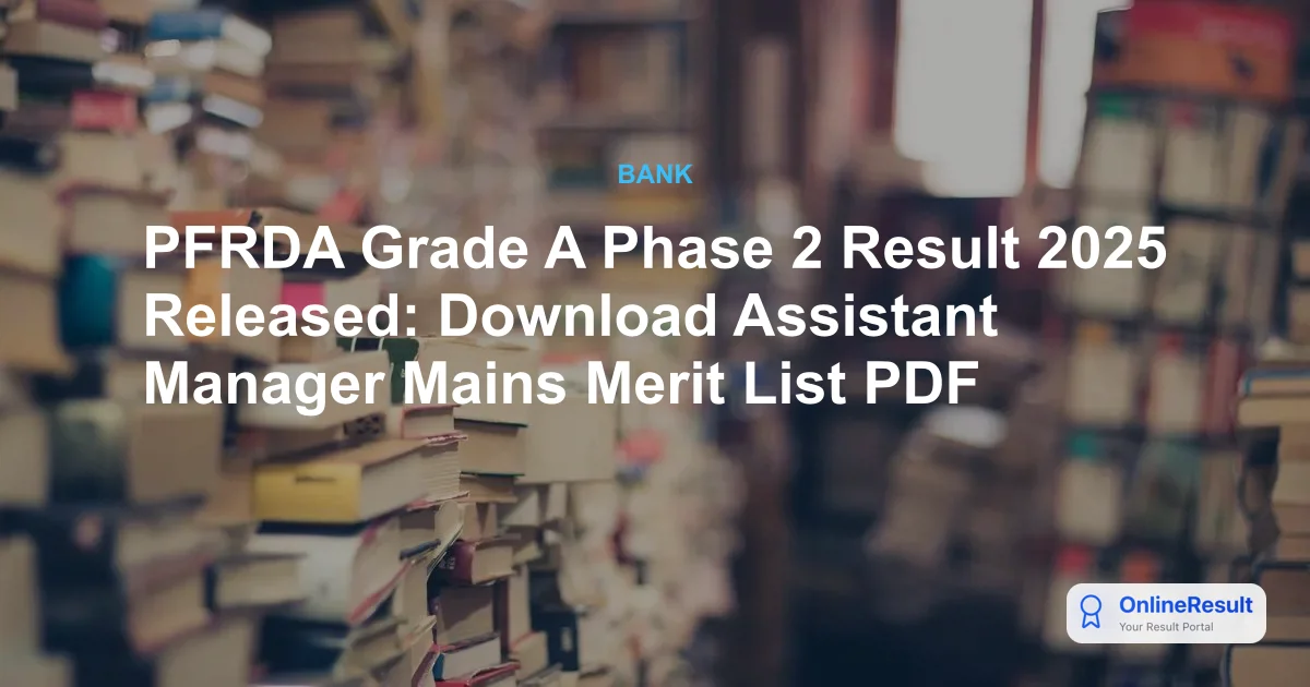 PFRDA Grade A Phase 2 Result 2025 Out: Assistant Manager Mains Scorecard & Next Steps