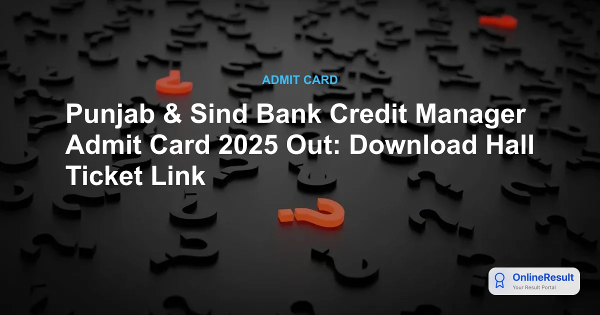 Punjab & Sind Bank Credit Manager Admit Card 2025: Exam Date & Download Guide