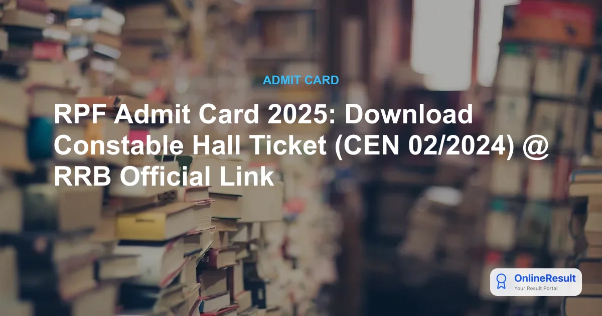 RPF Admit Card 2025 Out: Download Constable Hall Ticket & CBT Exam Schedule