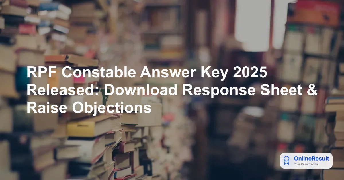 RPF Constable Answer Key 2025 Released: Download Link & Objection Window