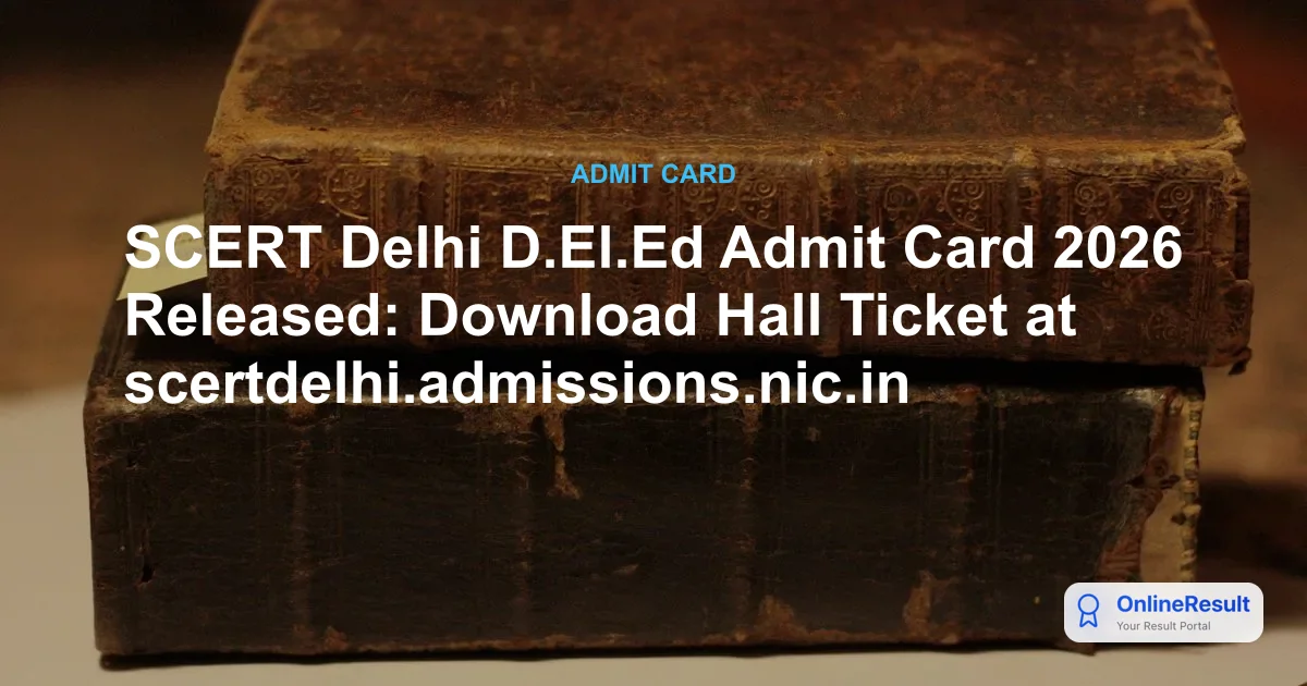 SCERT Delhi D.El.Ed Admit Card 2026: Download Hall Ticket & Exam Guidelines