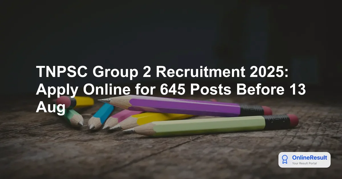 TNPSC Group 2 Notification 2025: Apply for 645 Vacancies Before August 13