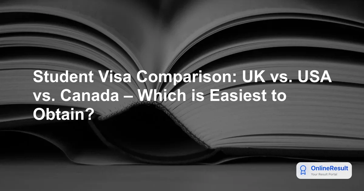 Student Visa Comparison: UK vs. USA vs. Canada – Which is Easiest to Obtain?