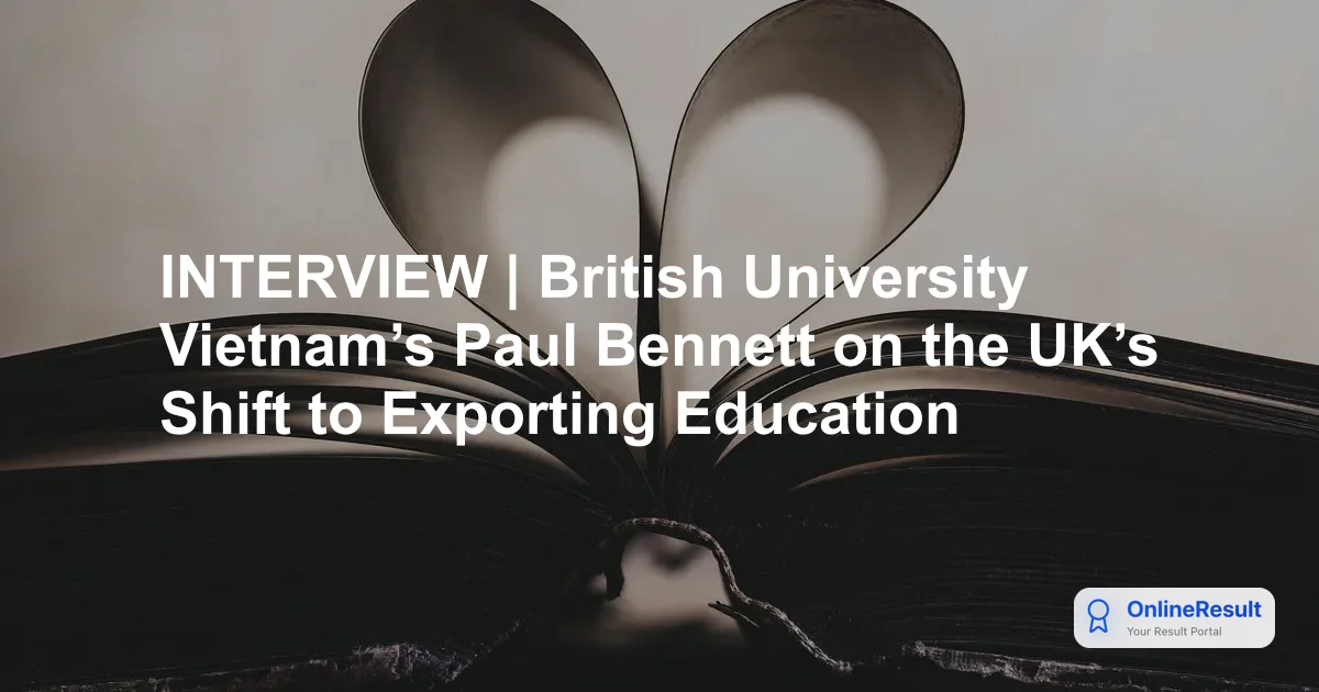 INTERVIEW | British University Vietnam’s Paul Bennett on the UK’s Shift to Exporting Education