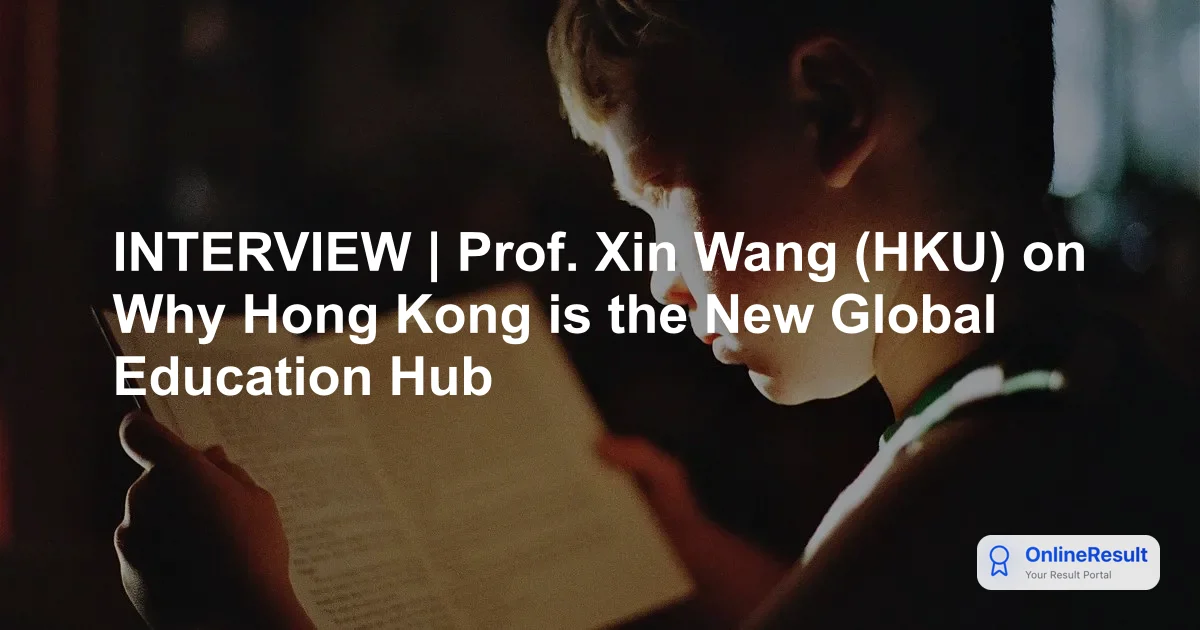 INTERVIEW | Prof. Xin Wang (HKU) on Why Hong Kong is the New Global Education Hub