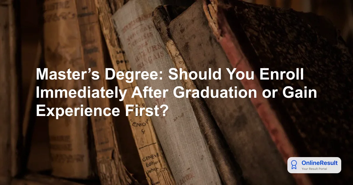 Master’s Degree: Should You Enroll Immediately After Graduation or Gain Experience First?