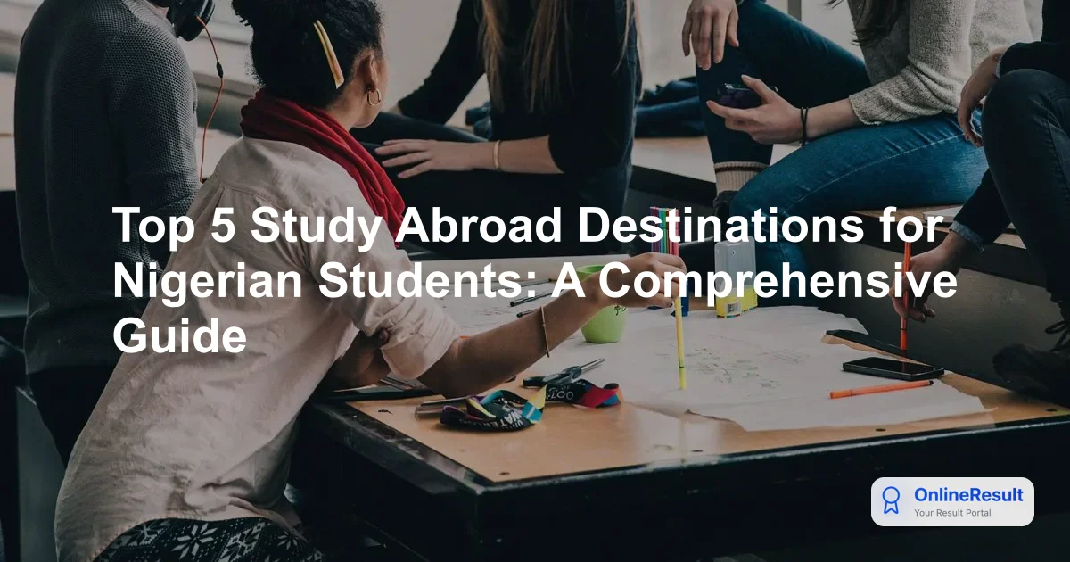 Top 5 Study Abroad Destinations for Nigerian Students: A Comprehensive Guide